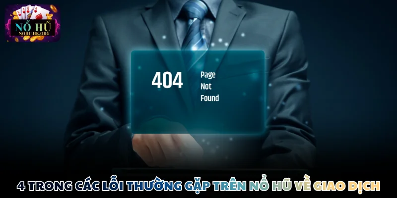 4 trong các lỗi thường gặp trên Nổ Hũ về giao dịch