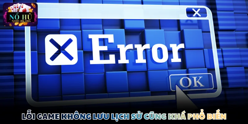 Lỗi game không lưu lịch sử cũng khá phổ biến
