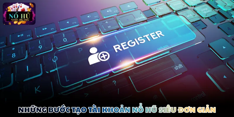 Những bước tạo tài khoản Nổ Hũ siêu đơn giản