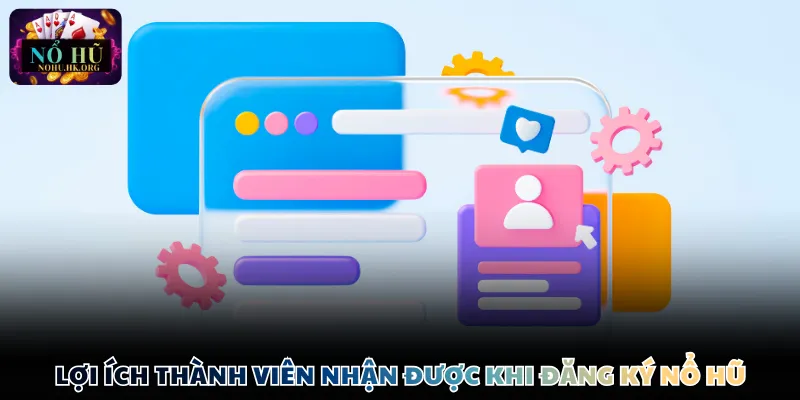 Lợi ích thành viên nhận được khi đăng ký Nổ Hũ