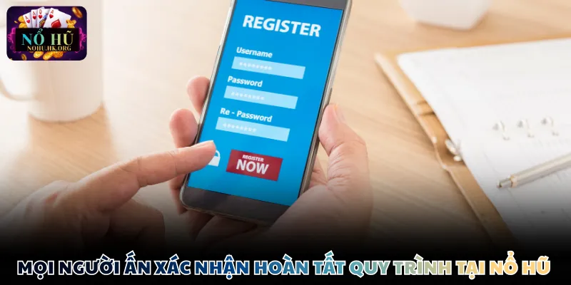 Mọi người ấn xác nhận hoàn tất quy trình tại Nổ Hũ 