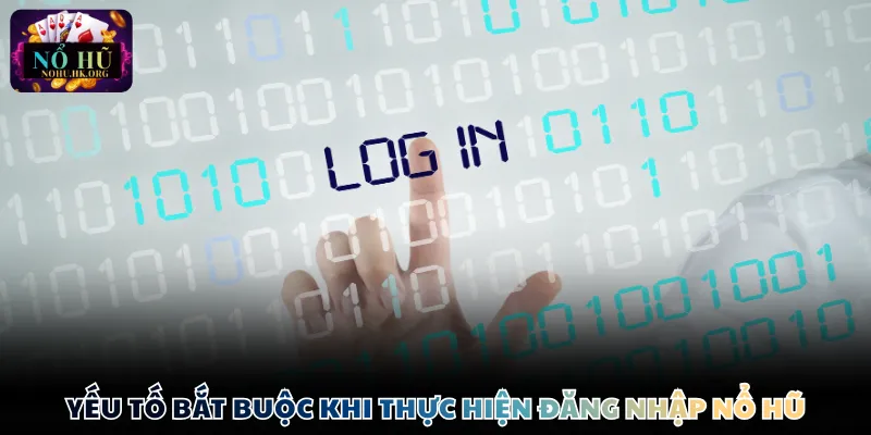 Yếu tố bắt buộc khi thực hiện đăng nhập Nổ Hũ