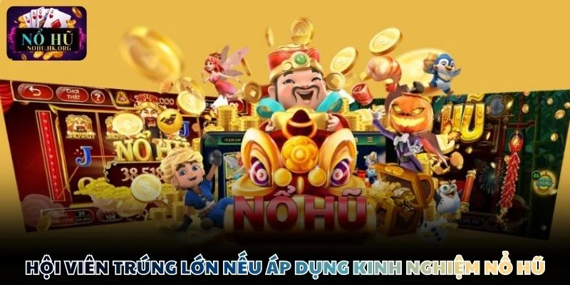 kinh nghiem choi Nổ Hũ huu ich Hội viên cần trang bị các kinh nghiệm chơi Nổ Hũ