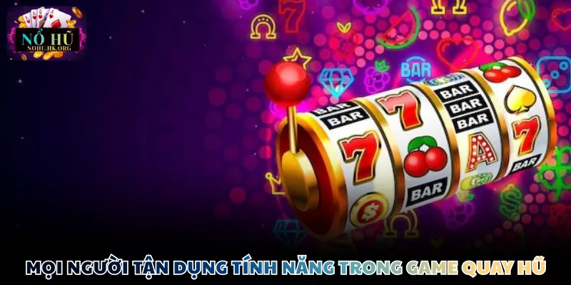 Mọi người tận dụng tính năng trong game quay hũ