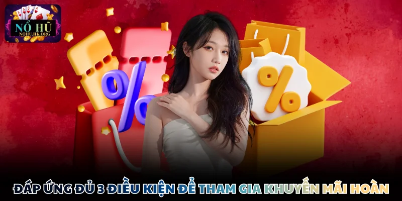 uu dai hoan tra dieu kien Đáp ứng đủ 3 điều kiện để tham gia khuyến mãi hoàn